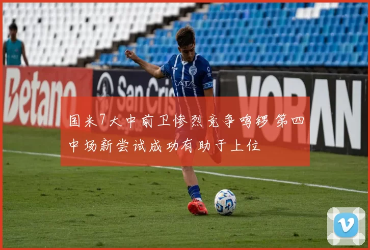 国米7大中前卫惨烈竞争鸣锣 第四中场新尝试成功有助于上位