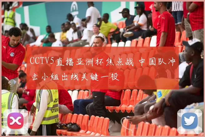 CCTV5直播亚洲杯焦点战 中国队冲击小组出线关键一役