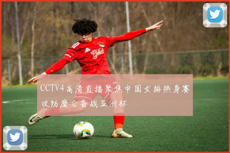 CCTV4高清直播聚焦中国女排热身赛攻防磨合备战亚洲杯