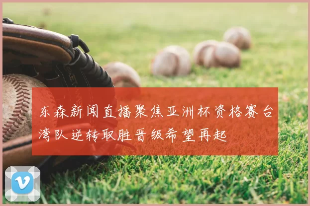 东森新闻直播聚焦亚洲杯资格赛台湾队逆转取胜晋级希望再起