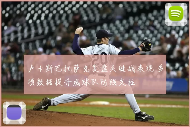 卢卡斯巴托萨克复盘关键战表现 多项数据提升成球队防线支柱