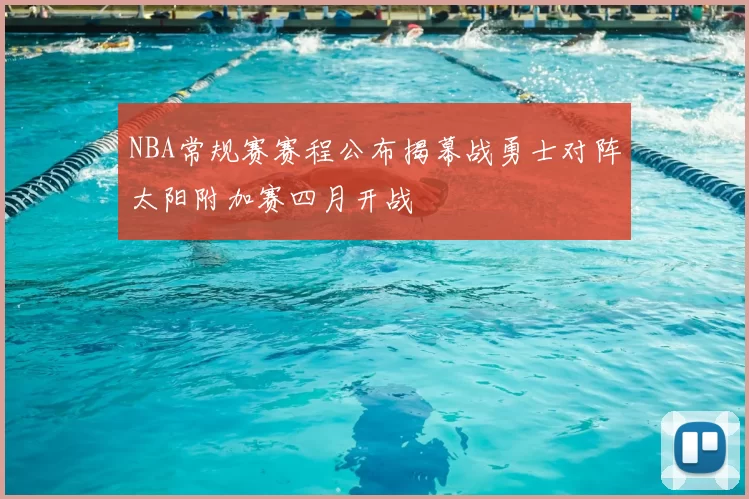 NBA常规赛赛程公布揭幕战勇士对阵太阳附加赛四月开战