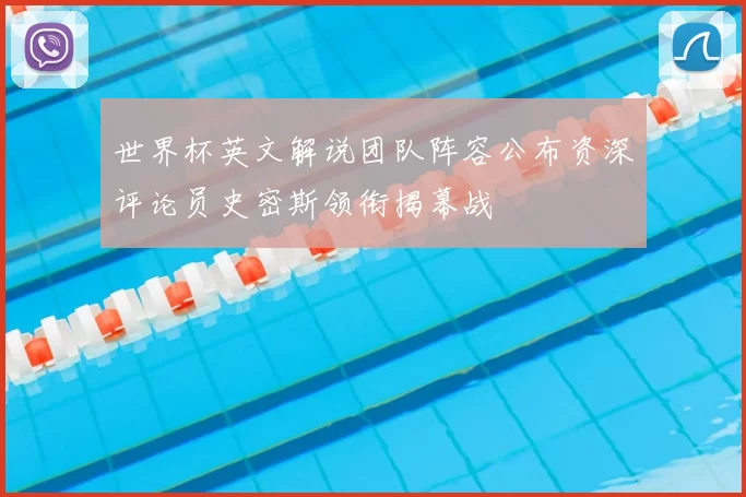 世界杯英文解说团队阵容公布资深评论员史密斯领衔揭幕战