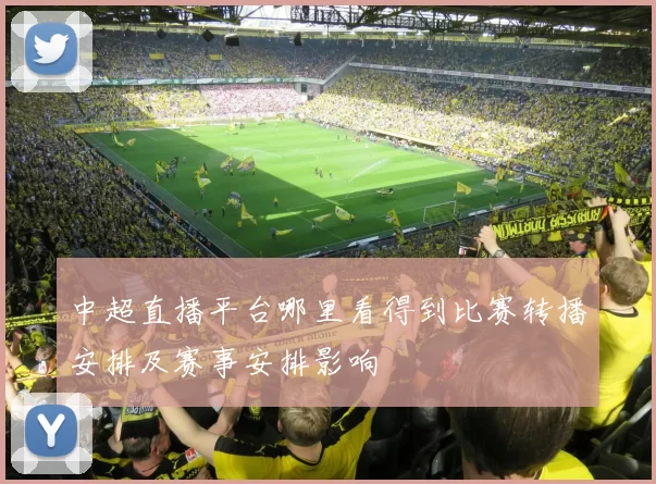 中超直播平台哪里看得到比赛转播安排及赛事安排影响