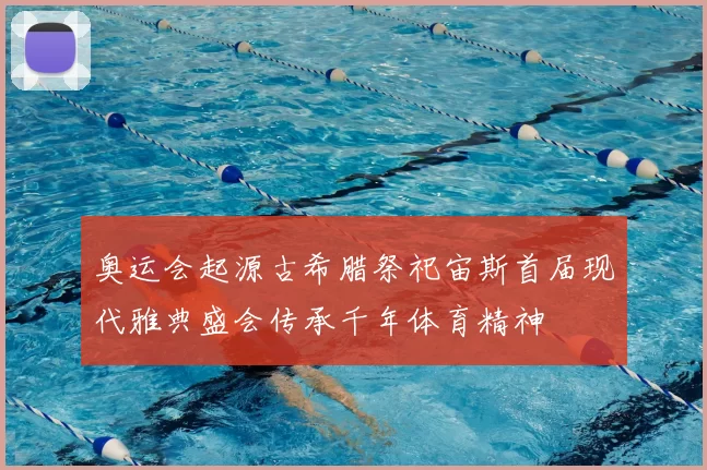 奥运会起源古希腊祭祀宙斯首届现代雅典盛会传承千年体育精神