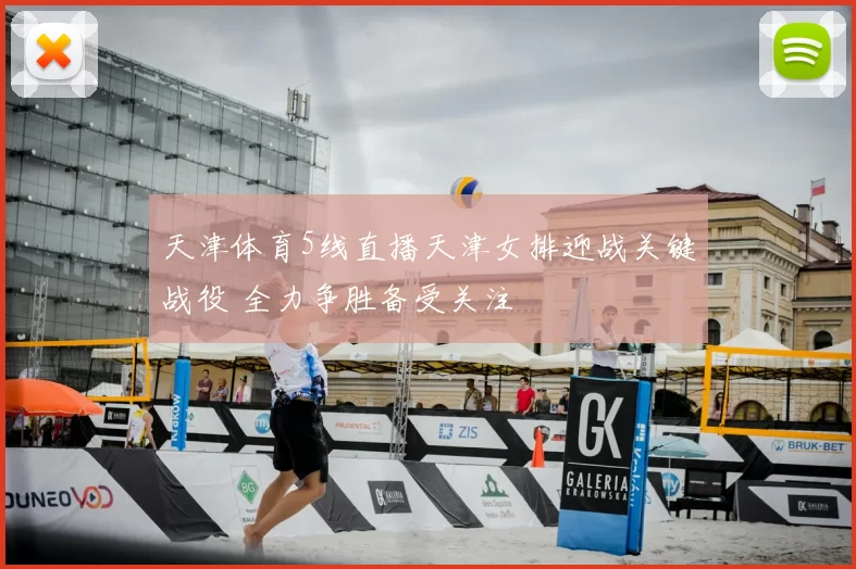 天津体育5线直播天津女排迎战关键战役 全力争胜备受关注