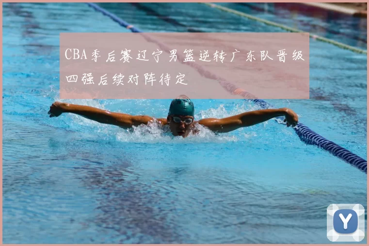 CBA季后赛辽宁男篮逆转广东队晋级四强后续对阵待定