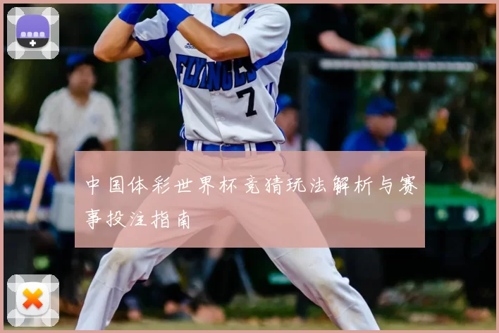 中国体彩世界杯竞猜玩法解析与赛事投注指南