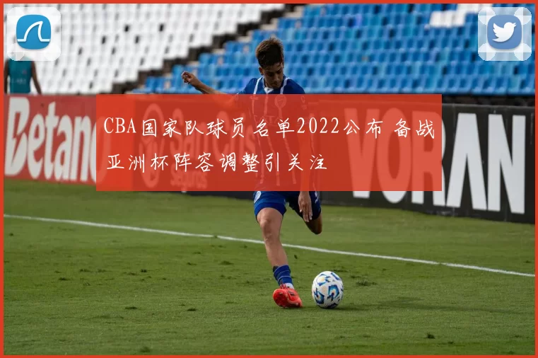 CBA国家队球员名单2022公布 备战亚洲杯阵容调整引关注