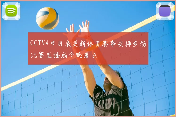 CCTV4节目表更新体育赛事安排多场比赛直播成今晚看点