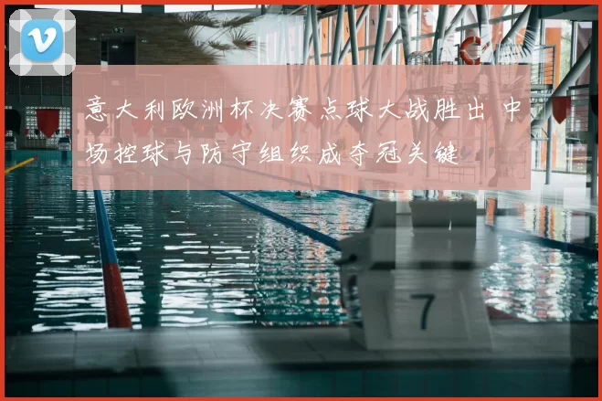 意大利欧洲杯决赛点球大战胜出 中场控球与防守组织成夺冠关键