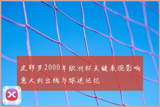 皮耶罗2000年欧洲杯关键表现影响意大利出线与球迷记忆