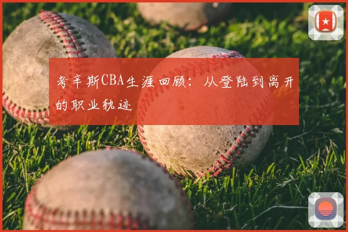考辛斯CBA生涯回顾：从登陆到离开的职业轨迹