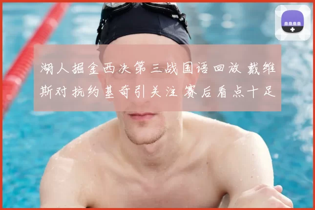 湖人掘金西决第三战国语回放 戴维斯对抗约基奇引关注 赛后看点十足