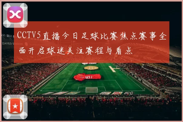 CCTV5直播今日足球比赛焦点赛事全面开启球迷关注赛程与看点