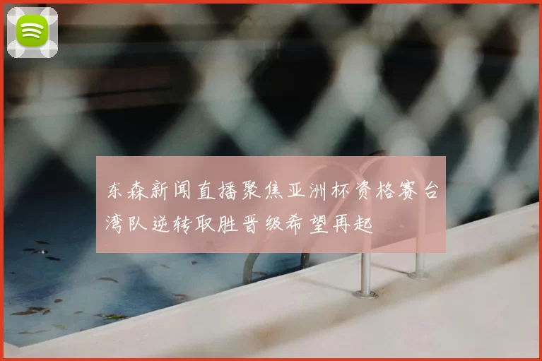 东森新闻直播聚焦亚洲杯资格赛台湾队逆转取胜晋级希望再起