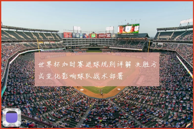 世界杯加时赛进球规则详解 决胜方式变化影响球队战术部署