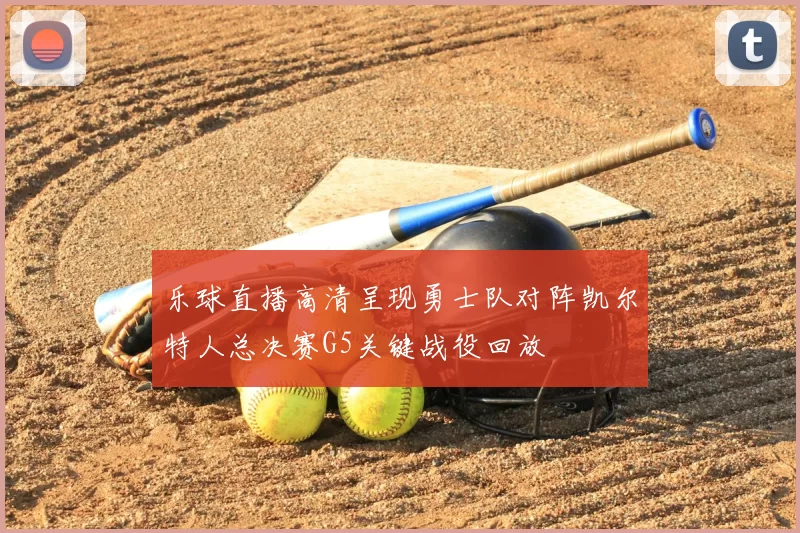 乐球直播高清呈现勇士队对阵凯尔特人总决赛G5关键战役回放