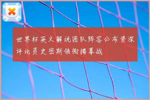 世界杯英文解说团队阵容公布资深评论员史密斯领衔揭幕战