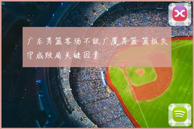 广东男篮客场不敌广厦男篮 篮板失守成败局关键因素
