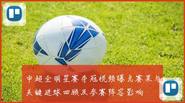 中超全明星赛夺冠视频曝光赛果与关键进球回顾及参赛阵容影响
