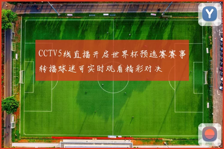 CCTV5线直播开启世界杯预选赛赛事转播球迷可实时观看精彩对决