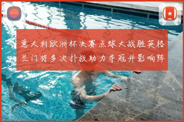 意大利欧洲杯决赛点球大战胜英格兰门将多次扑救助力夺冠并影响阵容调整