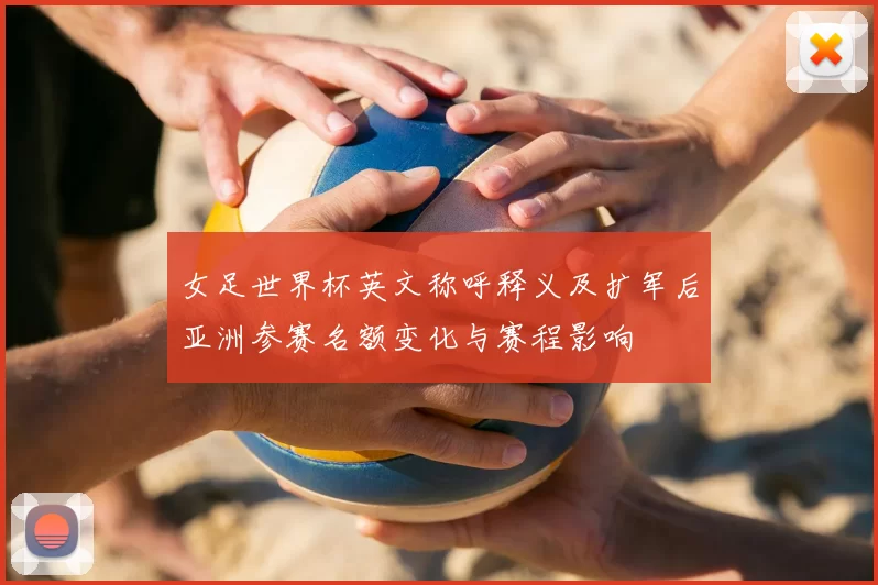 女足世界杯英文称呼释义及扩军后亚洲参赛名额变化与赛程影响