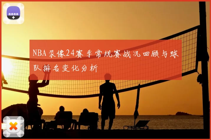 NBA录像24赛季常规赛战况回顾与球队排名变化分析