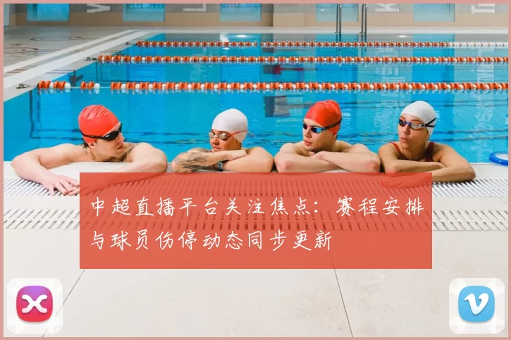 中超直播平台关注焦点：赛程安排与球员伤停动态同步更新