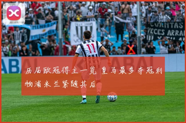 历届欧冠得主一览 皇马最多夺冠利物浦米兰紧随其后