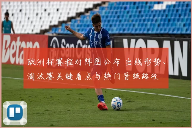 欧洲杯赛程对阵图公布 出线形势、淘汰赛关键看点与热门晋级路径