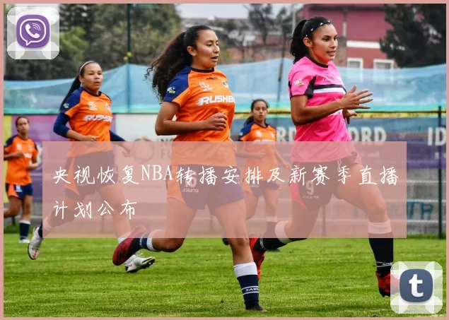 央视恢复NBA转播安排及新赛季直播计划公布