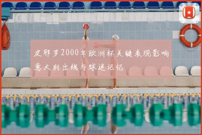 皮耶罗2000年欧洲杯关键表现影响意大利出线与球迷记忆