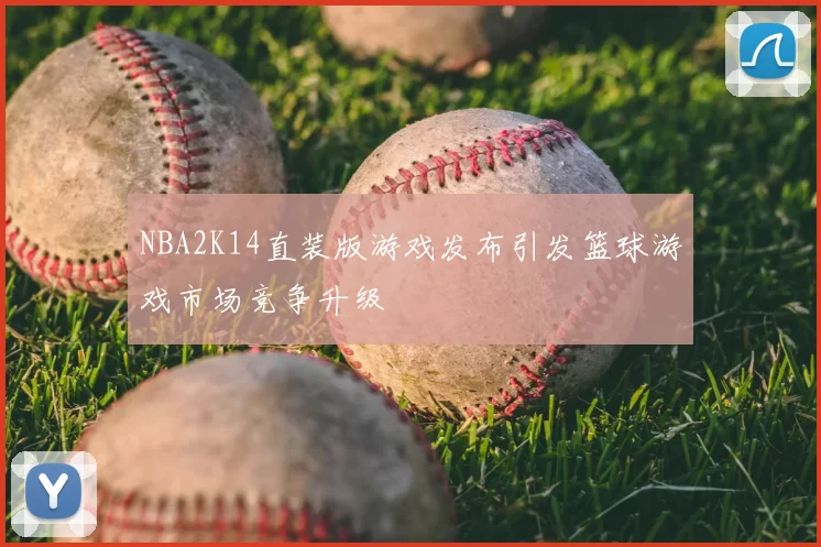 NBA2K14直装版游戏发布引发篮球游戏市场竞争升级