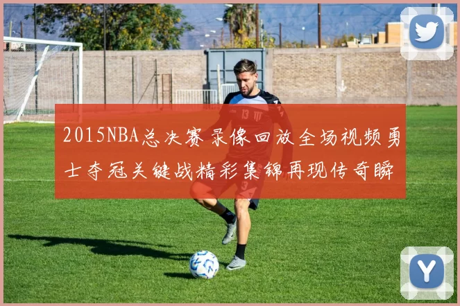 2015NBA总决赛录像回放全场视频勇士夺冠关键战精彩集锦再现传奇瞬间