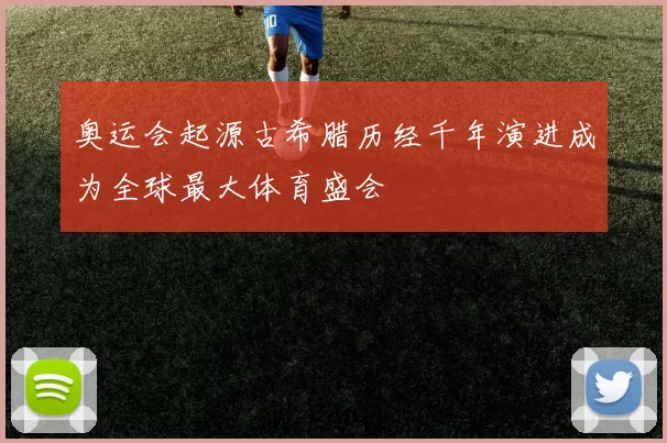 奥运会起源古希腊历经千年演进成为全球最大体育盛会