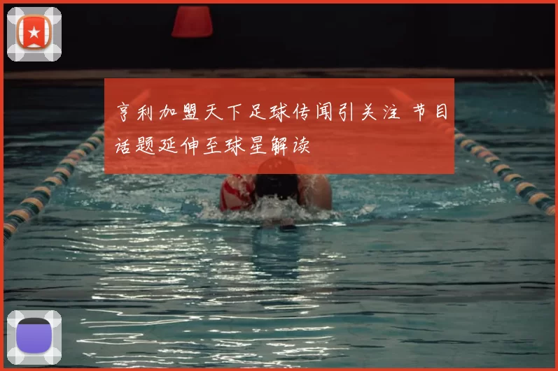 亨利加盟天下足球传闻引关注 节目话题延伸至球星解读