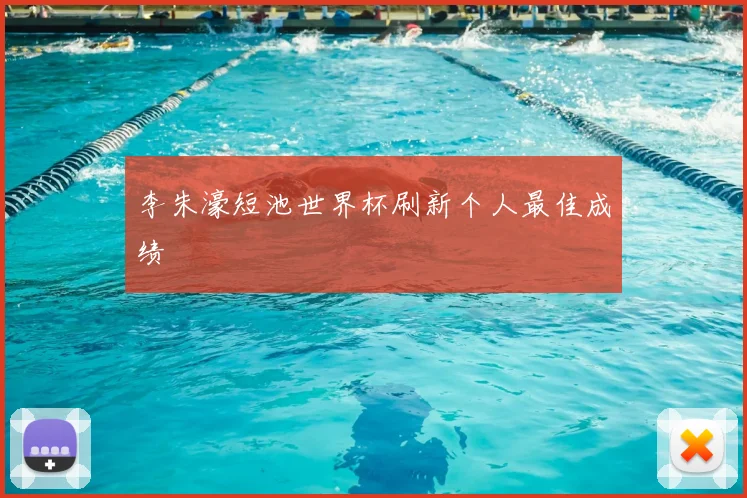 李朱濠短池世界杯刷新个人最佳成绩