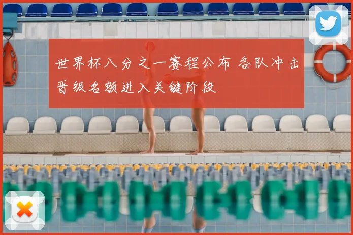 世界杯八分之一赛程公布 各队冲击晋级名额进入关键阶段