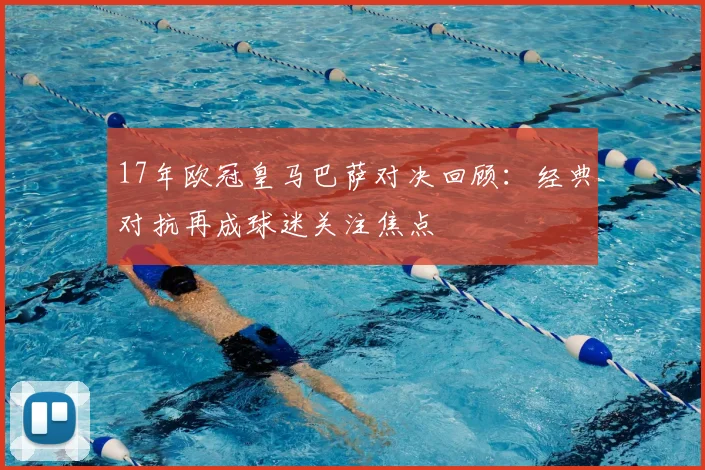 17年欧冠皇马巴萨对决回顾：经典对抗再成球迷关注焦点