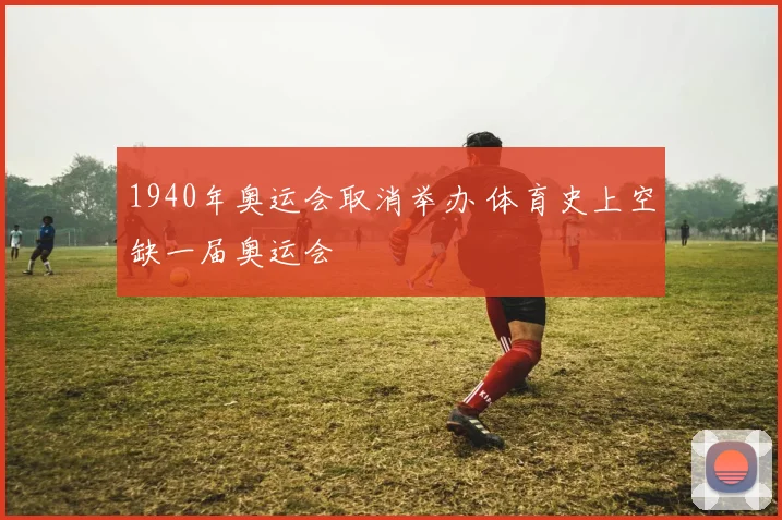 1940年奥运会取消举办 体育史上空缺一届奥运会