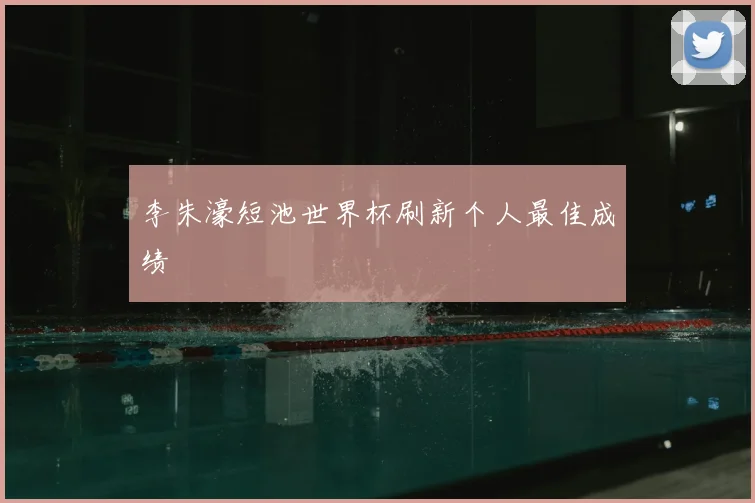 李朱濠短池世界杯刷新个人最佳成绩