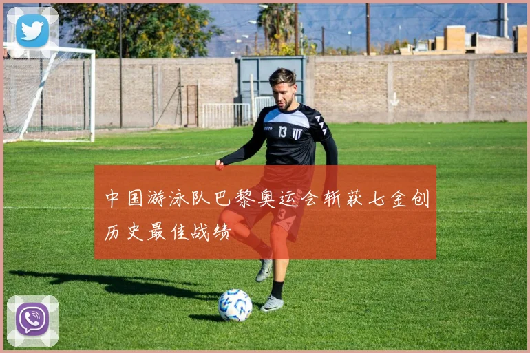 中国游泳队巴黎奥运会斩获七金创历史最佳战绩