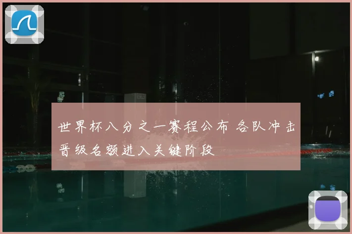 世界杯八分之一赛程公布 各队冲击晋级名额进入关键阶段