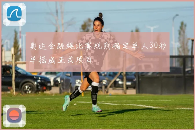 奥运会跳绳比赛规则确定单人30秒单摇成正式项目