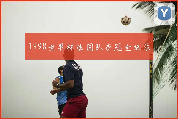 1998世界杯法国队夺冠全记录